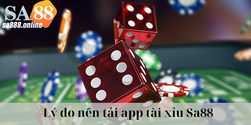 Lý do nên tải app Tài xỉu Sa88 về thiết bị là gì?